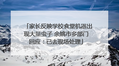 家长反映学校食堂机器出现大量虫子 余姚市多部门回应：已去现场处理