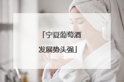 宁夏葡萄酒发展势头强