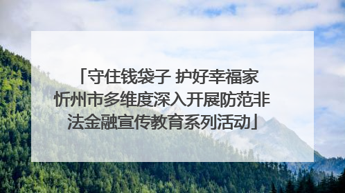 守住钱袋子 护好幸福家 忻州市多维度深入开展防范非法金融宣传教育系列活动
