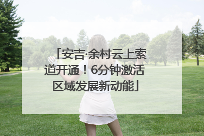 安吉·余村云上索道开通！6分钟激活区域发展新动能