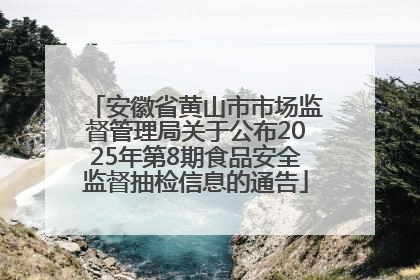 安徽省黄山市市场监督管理局关于公布2025年第8期食品安全监督抽检信息的通告