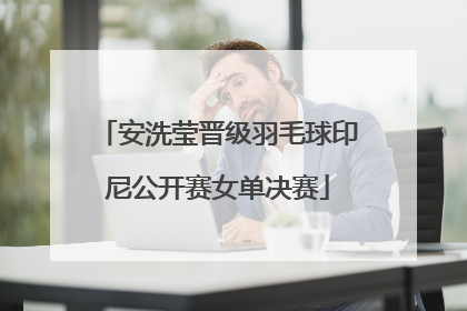 安洗莹晋级羽毛球印尼公开赛女单决赛