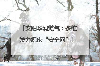 安阳华润燃气：多维发力织密“安全网”