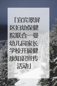 宜宾翠屏区妇幼保健院联合一曼幼儿园家长学校开展健康知识宣传活动