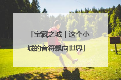 宝藏之城｜这个小城的音符飘向世界