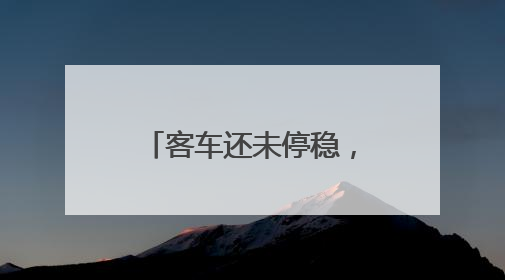 客车还未停稳，乘客陆续跳下，这车有问题！