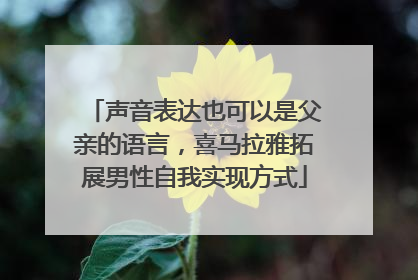 声音表达也可以是父亲的语言，喜马拉雅拓展男性自我实现方式