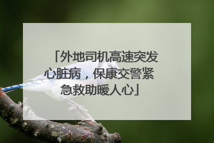 外地司机高速突发心脏病，保康交警紧急救助暖人心