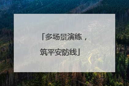 多场景演练，筑平安防线