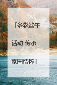 多彩端午活动 传承家国情怀