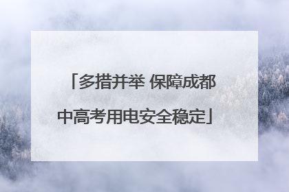 多措并举 保障成都中高考用电安全稳定