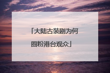 大陆古装剧为何圈粉港台观众
