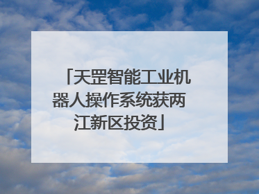 天罡智能工业机器人操作系统获两江新区投资