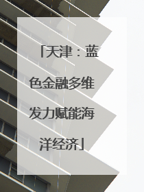 天津：蓝色金融多维发力赋能海洋经济