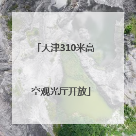 天津310米高空观光厅开放