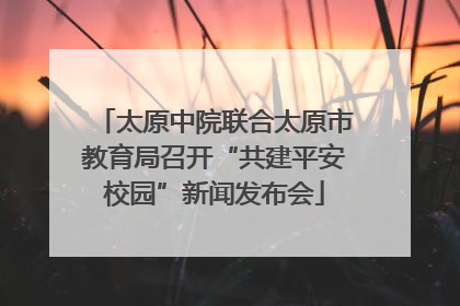 太原中院联合太原市教育局召开“共建平安校园”新闻发布会