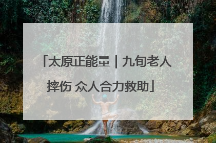 太原正能量｜九旬老人摔伤 众人合力救助