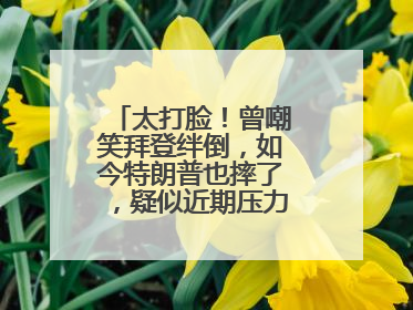 太打脸！曾嘲笑拜登绊倒，如今特朗普也摔了，疑似近期压力太大力不能支