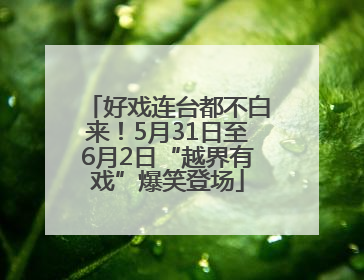 好戏连台都不白来！5月31日至6月2日“越界有戏”爆笑登场
