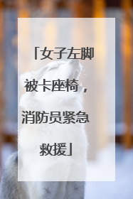 女子左脚被卡座椅，消防员紧急救援