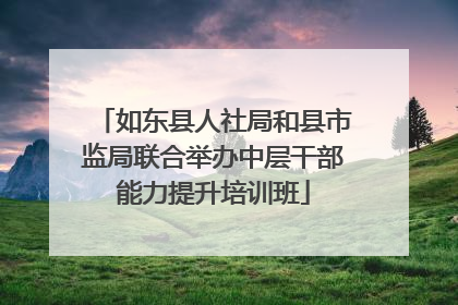 如东县人社局和县市监局联合举办中层干部能力提升培训班