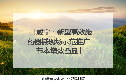 威宁：新型高效施药器械现场示范推广节本增效凸显