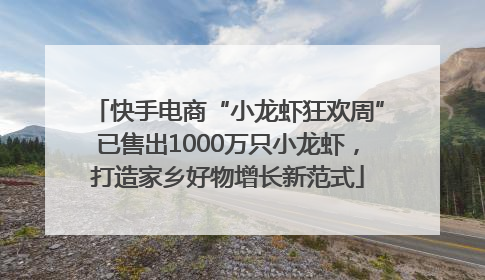 快手电商“小龙虾狂欢周”已售出1000万只小龙虾，打造家乡好物增长新范式