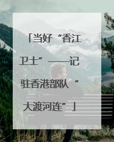 当好“香江卫士”——记驻香港部队“大渡河连”