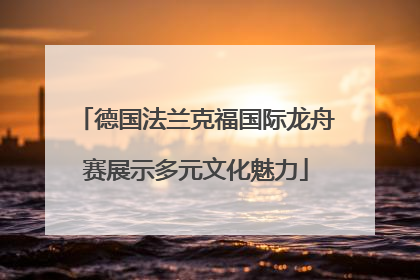 德国法兰克福国际龙舟赛展示多元文化魅力