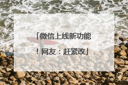 微信上线新功能！网友：赶紧改
