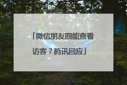 微信朋友圈能查看访客？腾讯回应