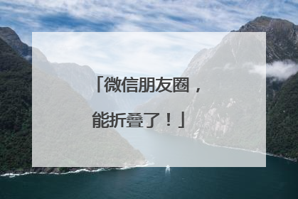 微信朋友圈，能折叠了！