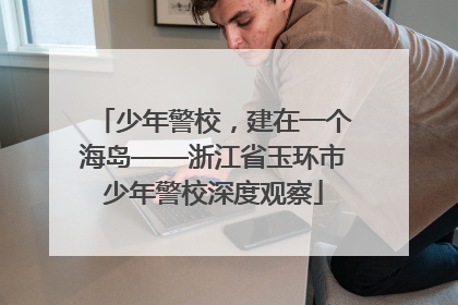 少年警校，建在一个海岛——浙江省玉环市少年警校深度观察