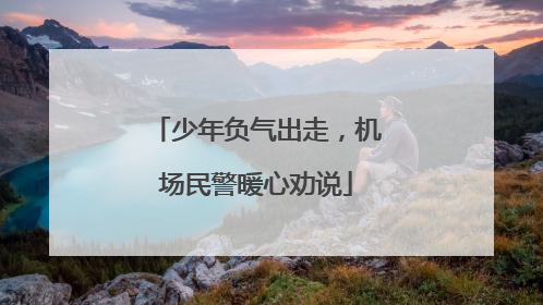 少年负气出走，机场民警暖心劝说