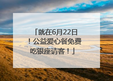 就在6月22日！公益爱心餐免费吃银座请客！