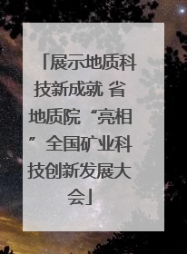 展示地质科技新成就 省地质院“亮相”全国矿业科技创新发展大会
