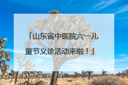 山东省中医院六一儿童节义诊活动来啦！