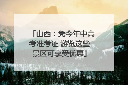 山西：凭今年中高考准考证 游览这些景区可享受优惠