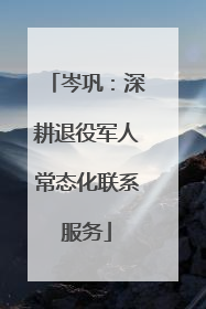 岑巩：深耕退役军人常态化联系服务