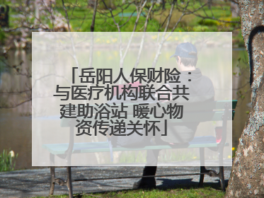 岳阳人保财险：与医疗机构联合共建助浴站 暖心物资传递关怀