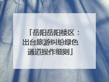 岳阳岳阳楼区：出台旅游纠纷绿色通道操作细则