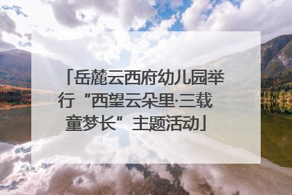 岳麓云西府幼儿园举行“西望云朵里·三载童梦长”主题活动