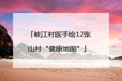峡江村医手绘12张山村“健康地图”