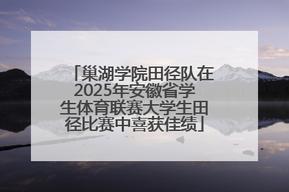 巢湖学院田径队在2025年安徽省学生体育联赛大学生田径比赛中喜获佳绩