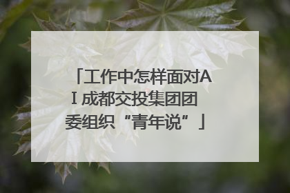 工作中怎样面对AI 成都交投集团团委组织“青年说”