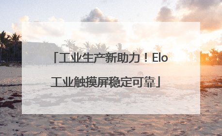 工业生产新助力！Elo 工业触摸屏稳定可靠