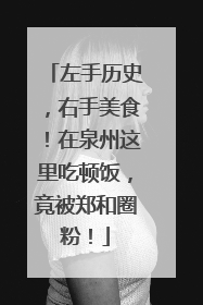 左手历史，右手美食！在泉州这里吃顿饭，竟被郑和圈粉！