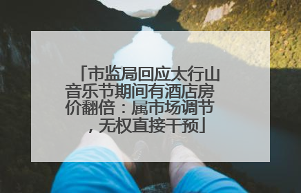 市监局回应太行山音乐节期间有酒店房价翻倍：属市场调节，无权直接干预