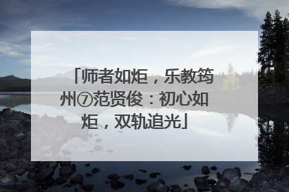 师者如炬，乐教筠州⑦范贤俊：初心如炬，双轨追光