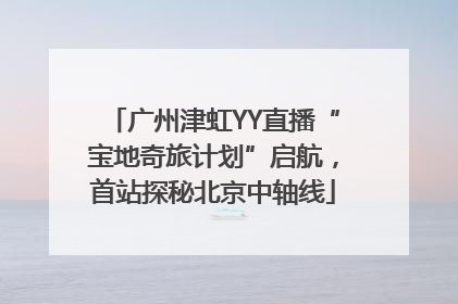 广州津虹YY直播“宝地奇旅计划”启航，首站探秘北京中轴线